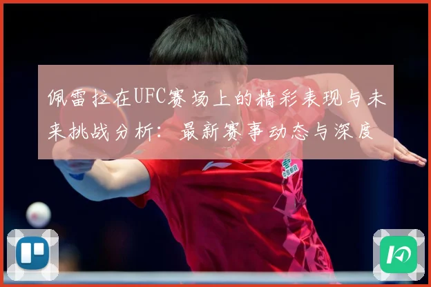 佩雷拉在UFC赛场上的精彩表现与未来挑战分析：最新赛事动态与深度分析