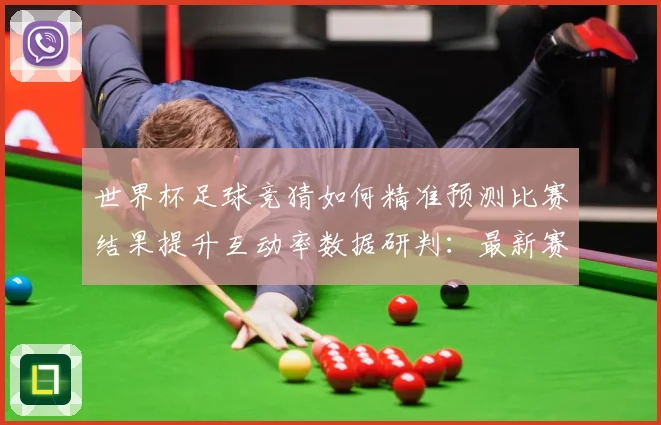 世界杯足球竞猜如何精准预测比赛结果提升互动率数据研判：最新赛事动态与深度分析