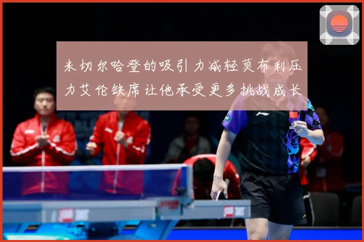 米切尔哈登的吸引力减轻莫布利压力艾伦缺席让他承受更多挑战成长观察：最新赛事动态与深度分析