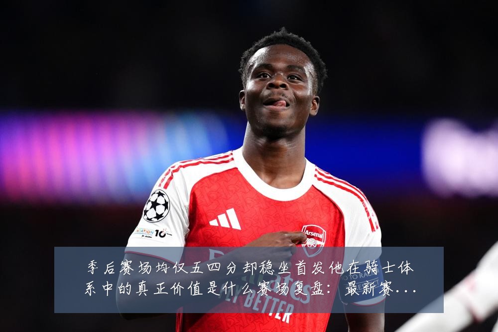季后赛场均仅五四分却稳坐首发他在骑士体系中的真正价值是什么赛场复盘：最新赛事动态与深度分析
