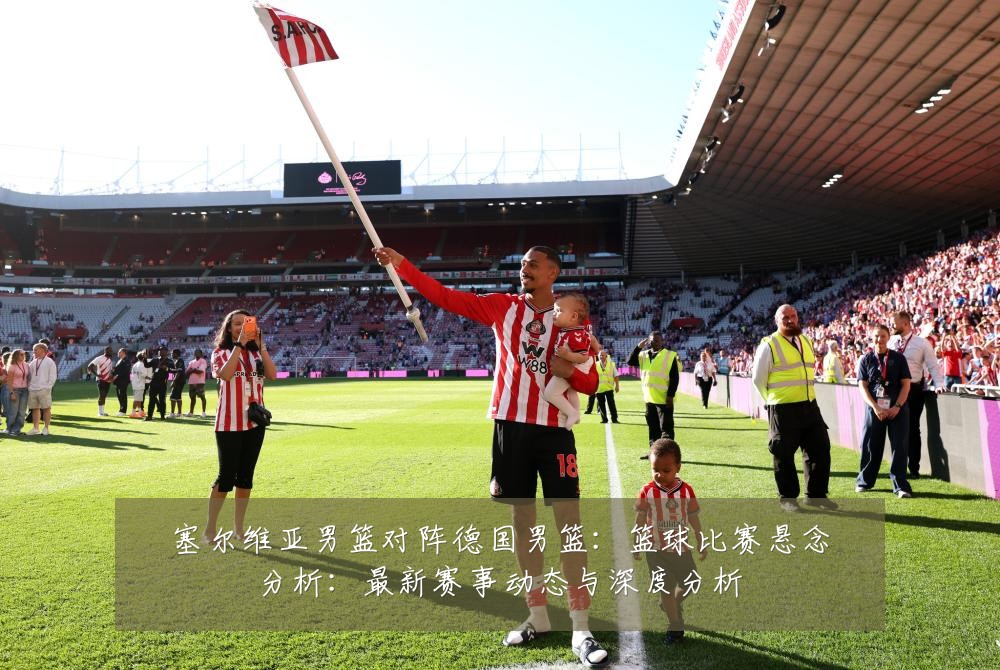 塞尔维亚男篮对阵德国男篮：篮球比赛悬念分析：最新赛事动态与深度分析