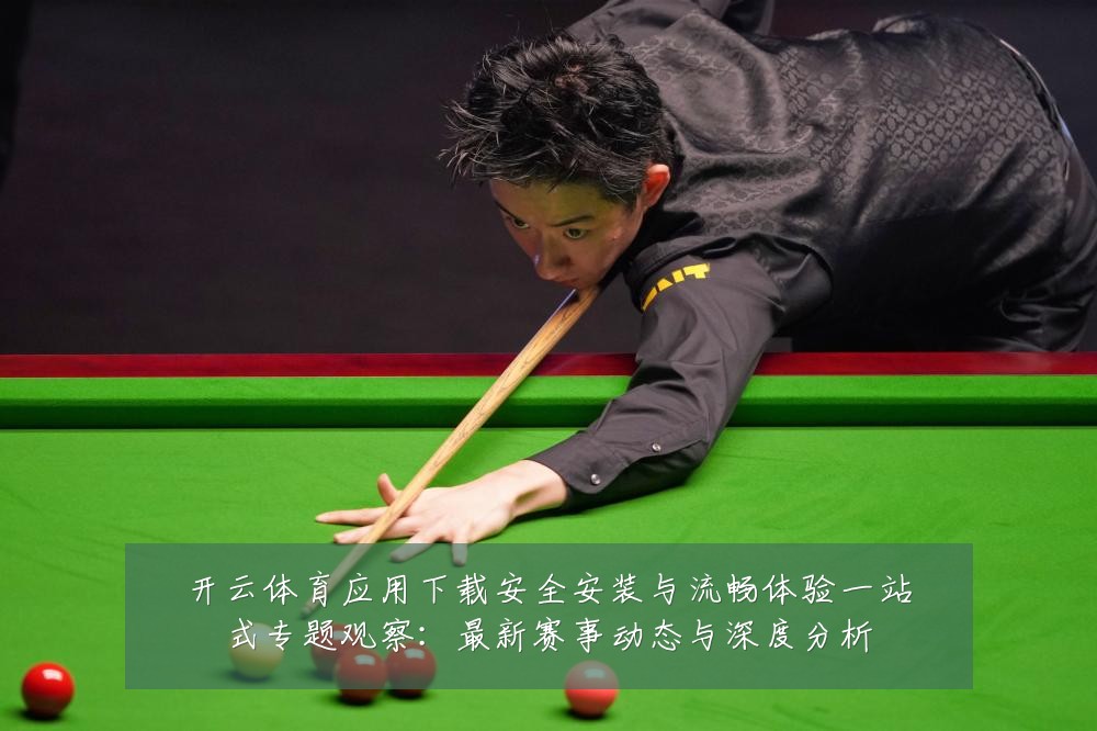 开云体育应用下载安全安装与流畅体验一站式专题观察：最新赛事动态与深度分析