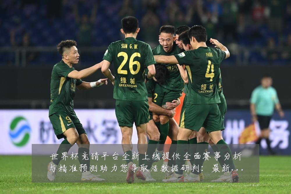 世界杯竞猜平台全新上线提供全面赛事分析与精准预测助力您争取活数据研判：最新赛事动态与深度分析