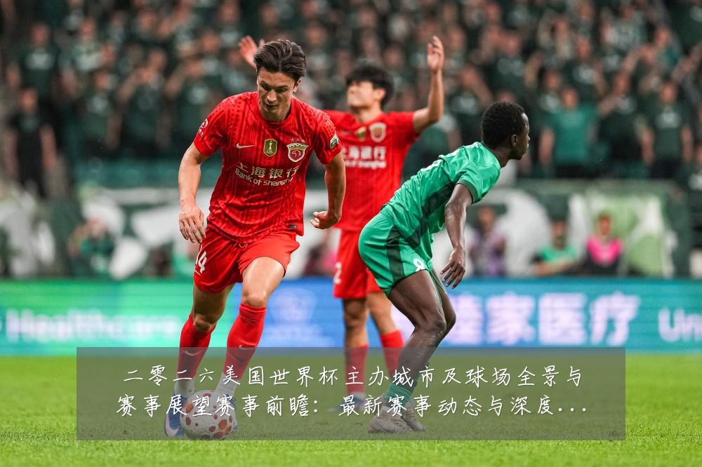 二零二六美国世界杯主办城市及球场全景与赛事展望赛事前瞻:最新赛事动态与深度分析